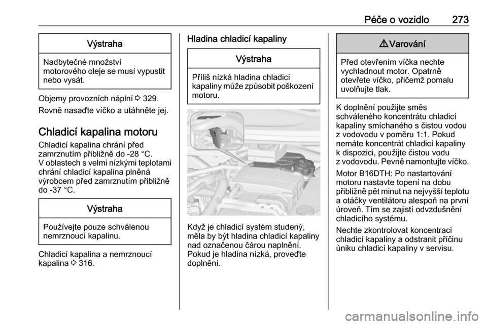OPEL ZAFIRA C 2018  Uživatelská příručka (in Czech) Péče o vozidlo273Výstraha
Nadbytečné množstvímotorového oleje se musí vypustit
nebo vysát.
Objemy provozních náplní  3 329.
Rovně nasaďte víčko a utáhněte jej.
Chladicí kapalina mo