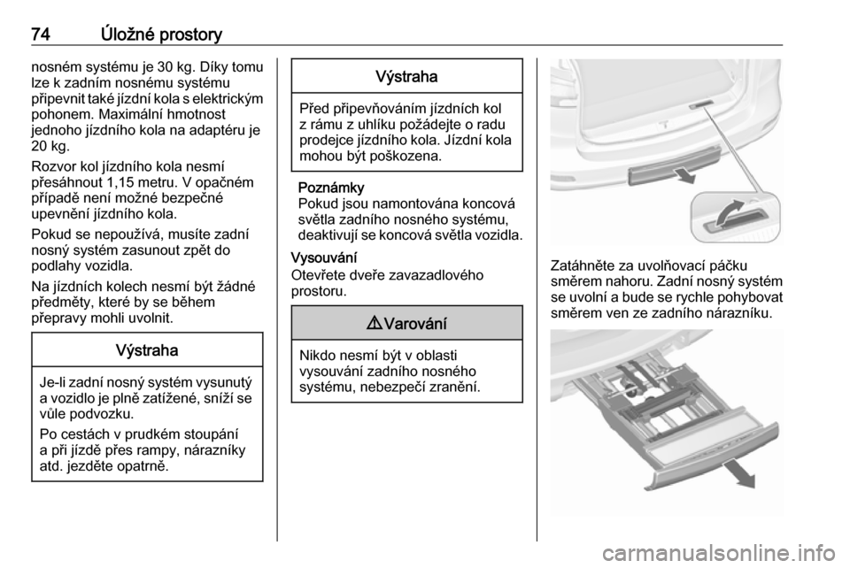 OPEL ZAFIRA C 2018  Uživatelská příručka (in Czech) 74Úložné prostorynosném systému je 30 kg. Díky tomulze k zadním nosnému systému
připevnit také jízdní kola s elektrickým
pohonem. Maximální hmotnost
jednoho jízdního kola na adaptér