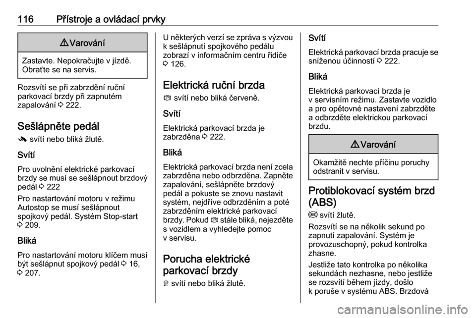 OPEL ZAFIRA C 2018.5  Uživatelská příručka (in Czech) 116Přístroje a ovládací prvky9Varování
Zastavte. Nepokračujte v jízdě.
Obraťte se na servis.
Rozsvítí se při zabrzdění ruční
parkovací brzdy při zapnutém
zapalování  3 222.
Sešl
