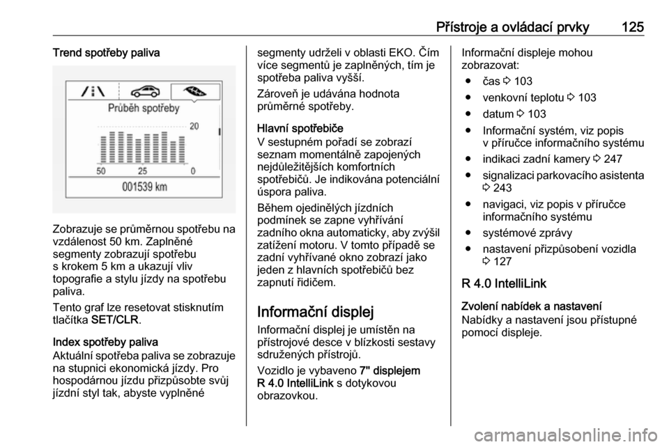 OPEL ZAFIRA C 2018.5  Uživatelská příručka (in Czech) Přístroje a ovládací prvky125Trend spotřeby paliva
Zobrazuje se průměrnou spotřebu na
vzdálenost 50 km. Zaplněné
segmenty zobrazují spotřebu
s krokem 5 km a ukazují vliv
topografie a sty