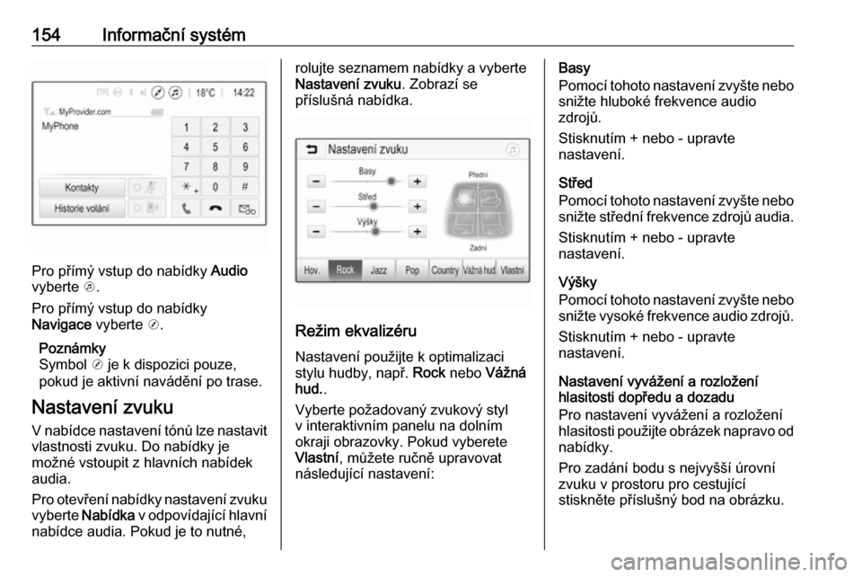 OPEL ZAFIRA C 2018.5  Uživatelská příručka (in Czech) 154Informační systém
Pro přímý vstup do nabídky Audio
vyberte  k.
Pro přímý vstup do nabídky
Navigace  vyberte j.
Poznámky
Symbol  j je k dispozici pouze,
pokud je aktivní navádění po 