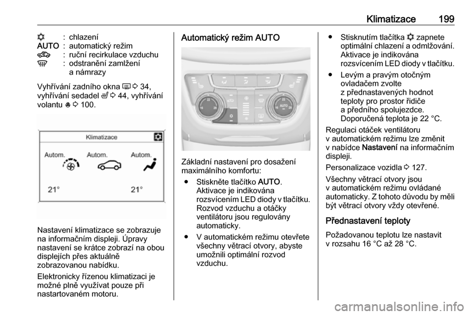OPEL ZAFIRA C 2018.5  Uživatelská příručka (in Czech) Klimatizace199n:chlazeníAUTO:automatický režim4:ruční recirkulace vzduchuV:odstranění zamlžení
a námrazy
Vyhřívání zadního okna  Ü 3  34,
vyhřívání sedadel  ß 3  44, vyhřívání