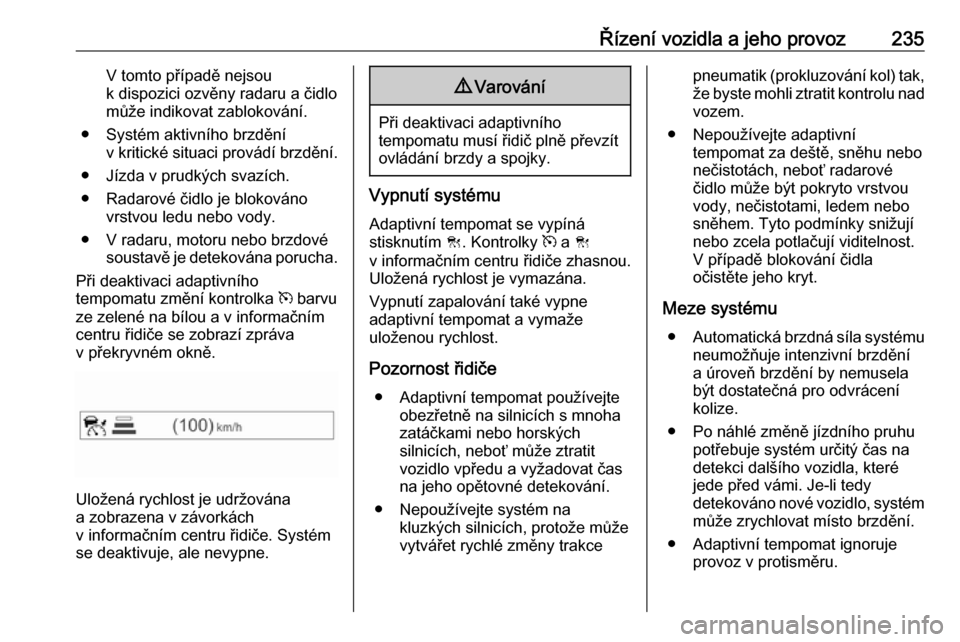 OPEL ZAFIRA C 2018.5  Uživatelská příručka (in Czech) Řízení vozidla a jeho provoz235V tomto případě nejsou
k dispozici ozvěny radaru a čidlo
může indikovat zablokování.
● Systém aktivního brzdění v kritické situaci provádí brzdění