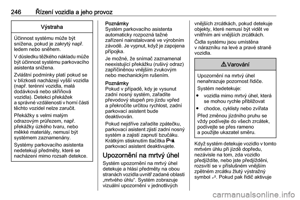 OPEL ZAFIRA C 2018.5  Uživatelská příručka (in Czech) 246Řízení vozidla a jeho provozVýstraha
Účinnost systému může být
snížena, pokud je zakrytý např.
ledem nebo sněhem.
V důsledku těžkého nákladu může být účinnost systému park