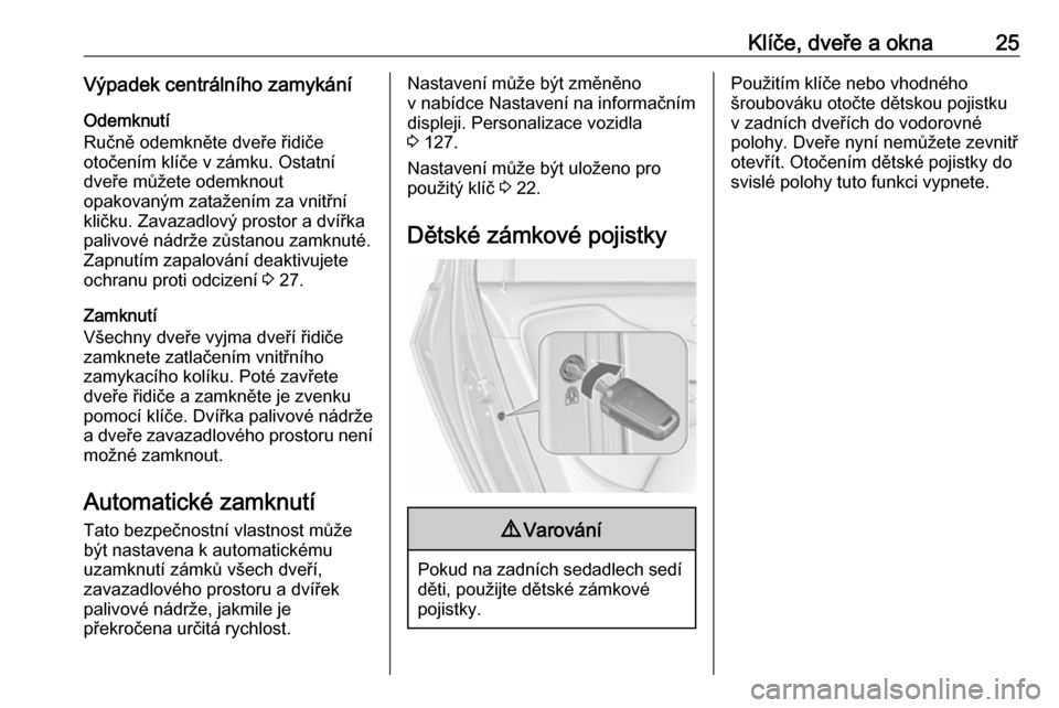 OPEL ZAFIRA C 2018.5  Uživatelská příručka (in Czech) Klíče, dveře a okna25Výpadek centrálního zamykáníOdemknutí
Ručně odemkněte dveře řidiče
otočením klíče v zámku. Ostatní
dveře můžete odemknout
opakovaným zatažením za vnitř