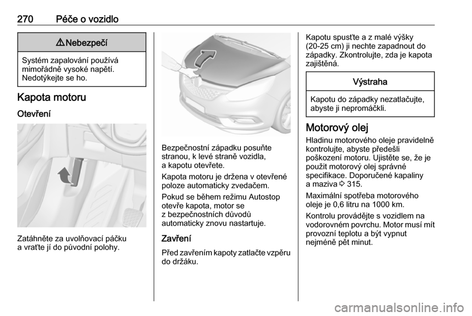 OPEL ZAFIRA C 2018.5  Uživatelská příručka (in Czech) 270Péče o vozidlo9Nebezpečí
Systém zapalování používá
mimořádně vysoké napětí.
Nedotýkejte se ho.
Kapota motoru
Otevření
Zatáhněte za uvolňovací páčku
a vraťte jí do původn