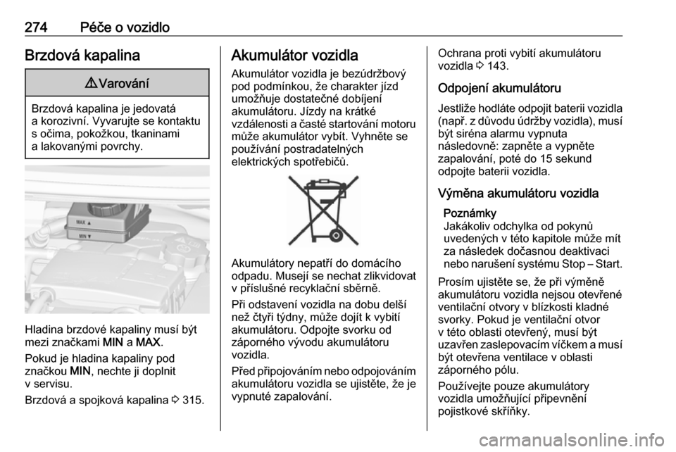 OPEL ZAFIRA C 2018.5  Uživatelská příručka (in Czech) 274Péče o vozidloBrzdová kapalina9Varování
Brzdová kapalina je jedovatá
a korozivní. Vyvarujte se kontaktu s očima, pokožkou, tkaninami
a lakovanými povrchy.
Hladina brzdové kapaliny musí