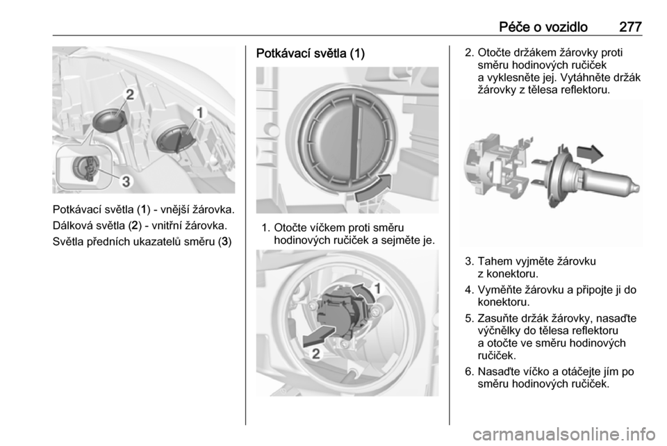 OPEL ZAFIRA C 2018.5  Uživatelská příručka (in Czech) Péče o vozidlo277
Potkávací světla (1) - vnější žárovka.
Dálková světla ( 2) - vnitřní žárovka.
Světla předních ukazatelů směru ( 3)
Potkávací světla (1)
1. Otočte víčkem p