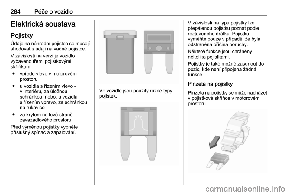 OPEL ZAFIRA C 2018.5  Uživatelská příručka (in Czech) 284Péče o vozidloElektrická soustavaPojistkyÚdaje na náhradní pojistce se musejí
shodovat s údaji na vadné pojistce.
V závislosti na verzi je vozidlo
vybaveno třemi pojistkovými
skříňka