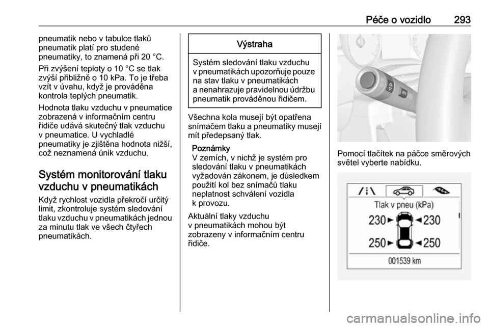 OPEL ZAFIRA C 2018.5  Uživatelská příručka (in Czech) Péče o vozidlo293pneumatik nebo v tabulce tlaků
pneumatik platí pro studené
pneumatiky, to znamená při 20 °C.
Při zvýšení teploty o 10 °C se tlak
zvýší přibližně o 10 kPa. To je tř