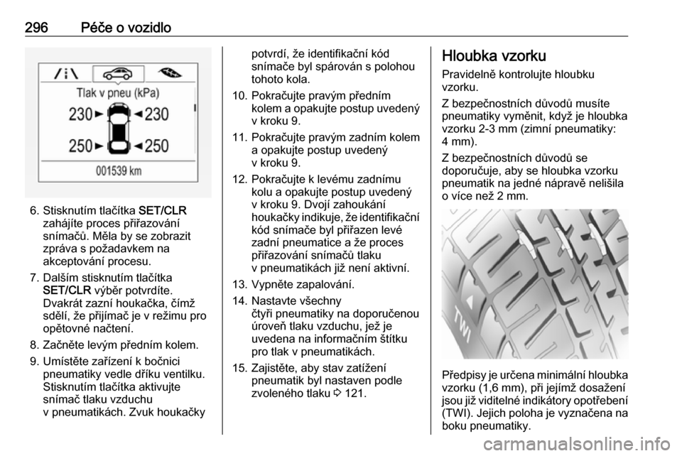 OPEL ZAFIRA C 2018.5  Uživatelská příručka (in Czech) 296Péče o vozidlo
6. Stisknutím tlačítka SET/CLR
zahájíte proces přiřazování snímačů. Měla by se zobrazit
zpráva s požadavkem na
akceptování procesu.
7. Dalším stisknutím tlačí