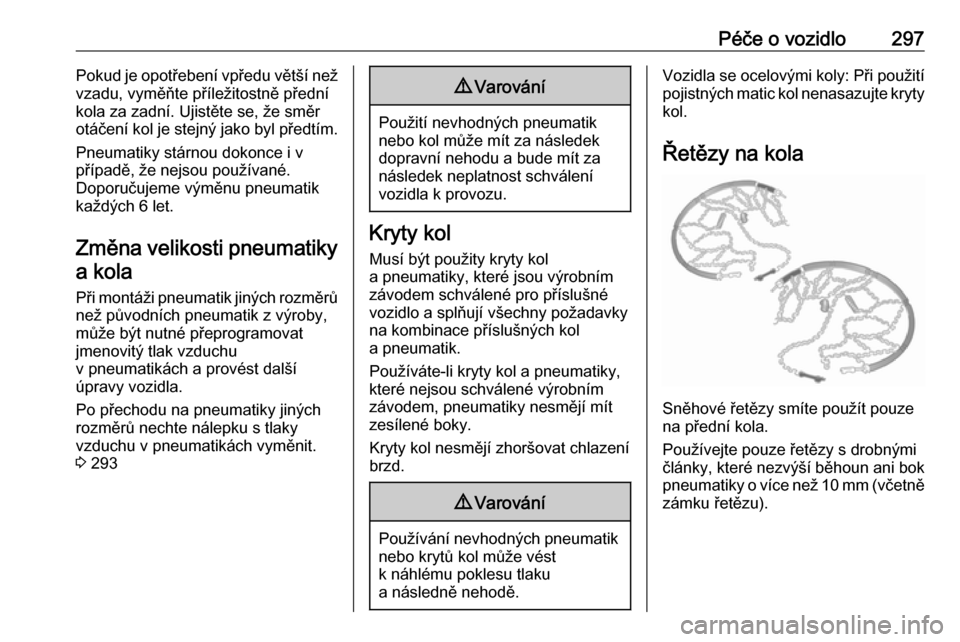 OPEL ZAFIRA C 2018.5  Uživatelská příručka (in Czech) Péče o vozidlo297Pokud je opotřebení vpředu větší než
vzadu, vyměňte příležitostně přední
kola za zadní. Ujistěte se, že směr otáčení kol je stejný jako byl předtím.
Pneumat