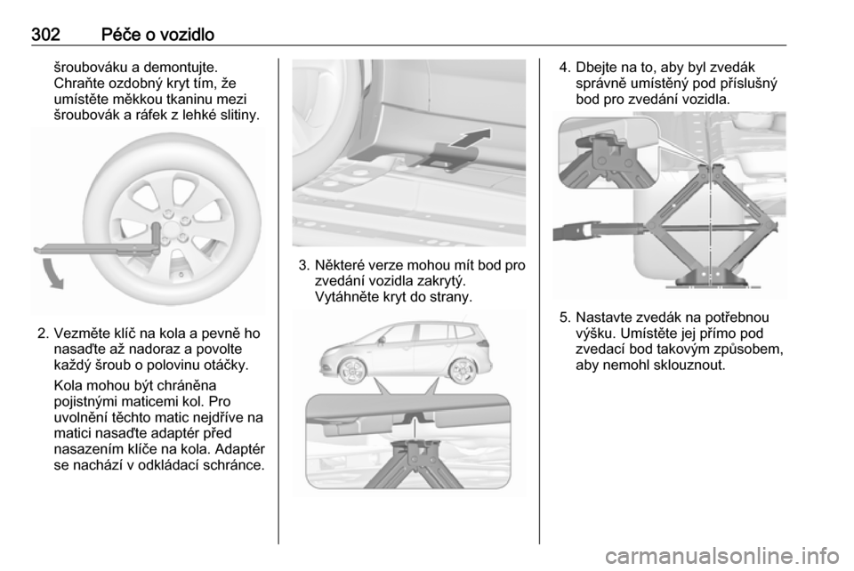 OPEL ZAFIRA C 2018.5  Uživatelská příručka (in Czech) 302Péče o vozidlošroubováku a demontujte.
Chraňte ozdobný kryt tím, že
umístěte měkkou tkaninu mezi
šroubovák a ráfek z lehké slitiny.
2. Vezměte klíč na kola a pevně ho nasaďte a�