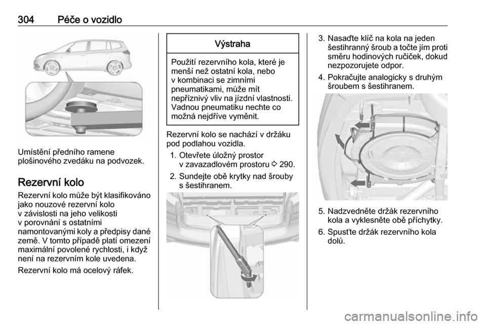 OPEL ZAFIRA C 2018.5  Uživatelská příručka (in Czech) 304Péče o vozidlo
Umístění předního ramene
plošinového zvedáku na podvozek.
Rezervní kolo
Rezervní kolo může být klasifikováno jako nouzové rezervní kolo
v závislosti na jeho veliko