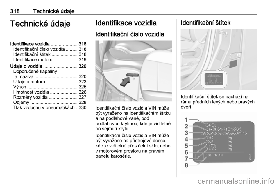 OPEL ZAFIRA C 2018.5  Uživatelská příručka (in Czech) 318Technické údajeTechnické údajeIdentifikace vozidla....................318
Identifikační číslo vozidla .........318
Identifikační štítek ....................318
Identifikace motoru .....