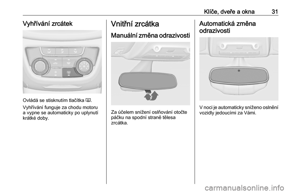 OPEL ZAFIRA C 2018.5  Uživatelská příručka (in Czech) Klíče, dveře a okna31Vyhřívání zrcátek
Ovládá se stisknutím tlačítka Ü.
Vyhřívání funguje za chodu motoru
a vypne se automaticky po uplynutí
krátké doby.
Vnitřní zrcátka
Manuá