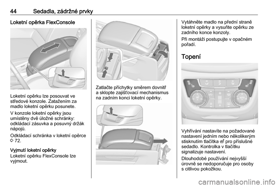 OPEL ZAFIRA C 2018.5  Uživatelská příručka (in Czech) 44Sedadla, zádržné prvkyLoketní opěrka FlexConsole
Loketní opěrku lze posouvat ve
středové konzole. Zatažením za
madlo loketní opěrku posunete.
V konzole loketní opěrky jsou
umístěny 