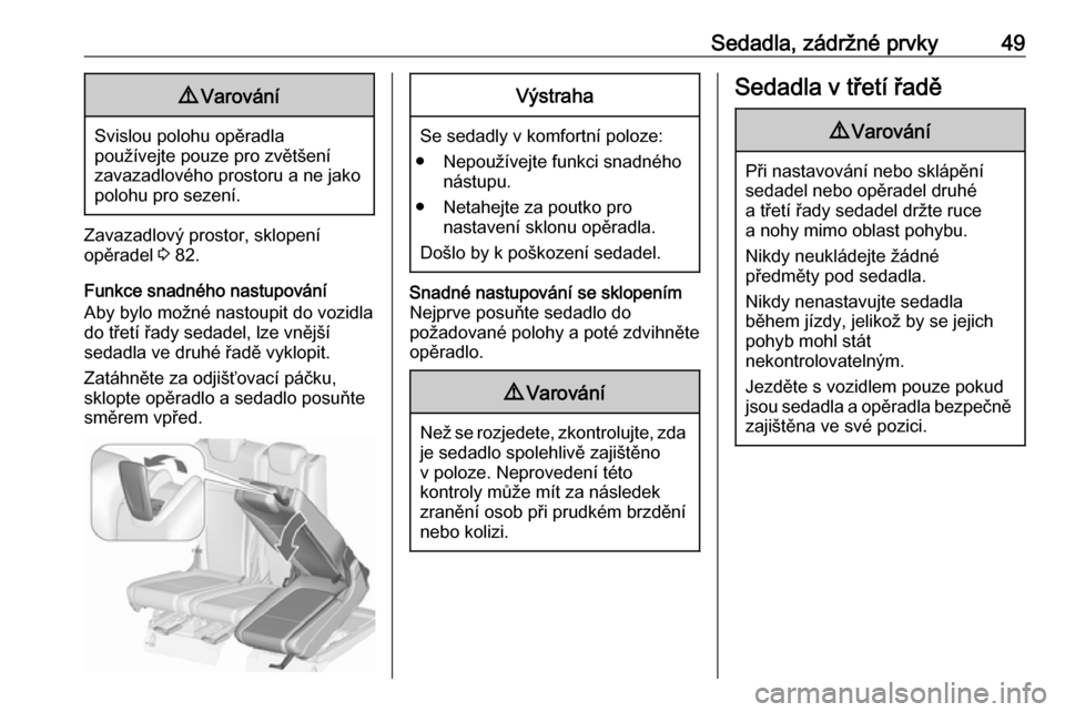OPEL ZAFIRA C 2018.5  Uživatelská příručka (in Czech) Sedadla, zádržné prvky499Varování
Svislou polohu opěradla
používejte pouze pro zvětšení
zavazadlového prostoru a ne jako
polohu pro sezení.
Zavazadlový prostor, sklopení
opěradel  3 82