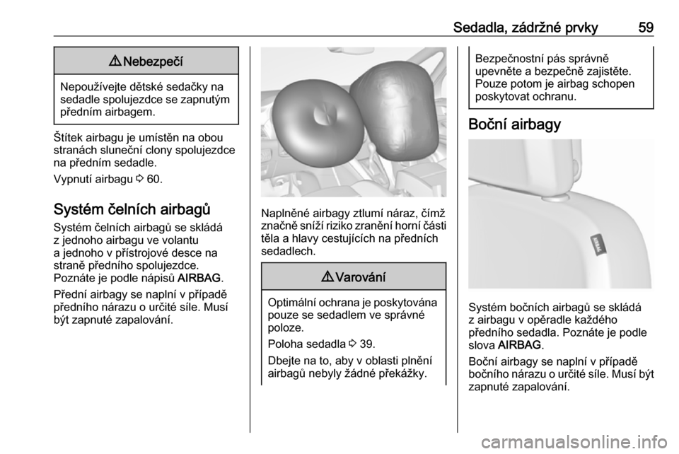 OPEL ZAFIRA C 2018.5  Uživatelská příručka (in Czech) Sedadla, zádržné prvky599Nebezpečí
Nepoužívejte dětské sedačky na
sedadle spolujezdce se zapnutým předním airbagem.
Štítek airbagu je umístěn na obou
stranách sluneční clony spoluj
