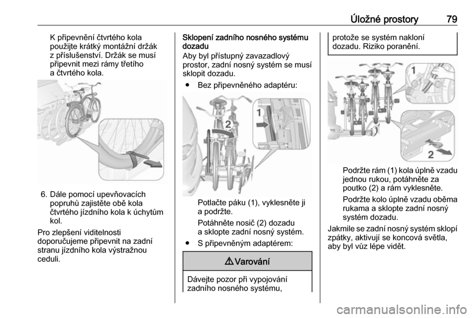 OPEL ZAFIRA C 2018.5  Uživatelská příručka (in Czech) Úložné prostory79K připevnění čtvrtého kola
použijte krátký montážní držák
z příslušenství. Držák se musí
připevnit mezi rámy třetího
a čtvrtého kola.
6. Dále pomocí upe