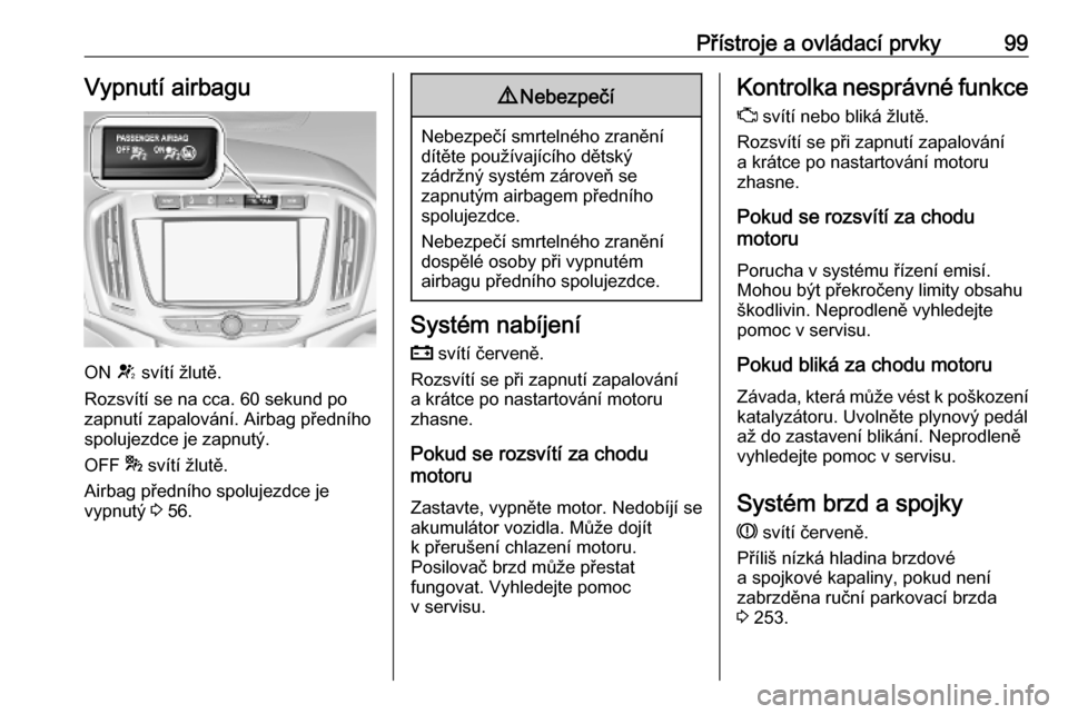 OPEL ZAFIRA C 2019  Uživatelská příručka (in Czech) Přístroje a ovládací prvky99Vypnutí airbagu
ON V svítí žlutě.
Rozsvítí se na cca. 60 sekund po
zapnutí zapalování. Airbag předního spolujezdce je zapnutý.
OFF  * svítí žlutě.
Airb