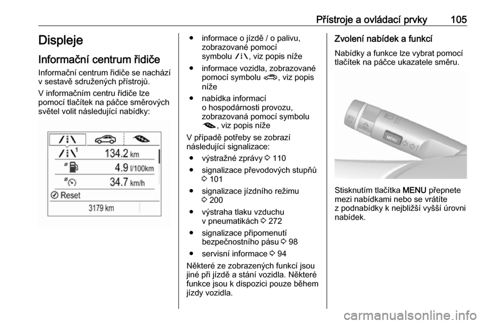 OPEL ZAFIRA C 2019  Uživatelská příručka (in Czech) Přístroje a ovládací prvky105Displeje
Informační centrum řidiče Informační centrum řidiče se nachází
v sestavě sdružených přístrojů.
V informačním centru řidiče lze
pomocí tla