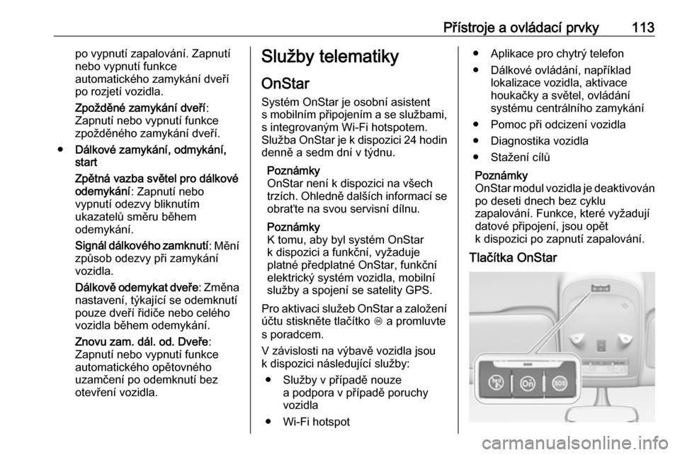 OPEL ZAFIRA C 2019  Uživatelská příručka (in Czech) Přístroje a ovládací prvky113po vypnutí zapalování. Zapnutí
nebo vypnutí funkce
automatického zamykání dveří
po rozjetí vozidla.
Zpožděné zamykání dveří :
Zapnutí nebo vypnutí 