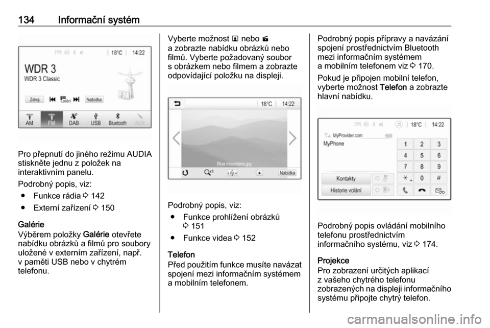 OPEL ZAFIRA C 2019  Uživatelská příručka (in Czech) 134Informační systém
Pro přepnutí do jiného režimu AUDIAstiskněte jednu z položek na
interaktivním panelu.
Podrobný popis, viz: ● Funkce rádia  3 142
● Externí zařízení  3 150
Gal�