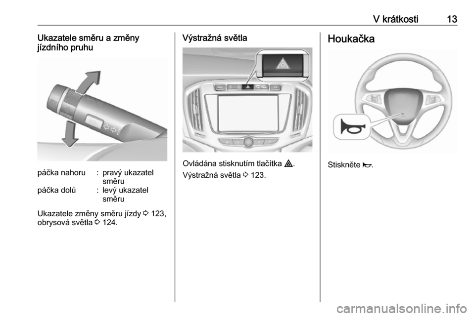 OPEL ZAFIRA C 2019  Uživatelská příručka (in Czech) V krátkosti13Ukazatele směru a změny
jízdního pruhupáčka nahoru:pravý ukazatel
směrupáčka dolů:levý ukazatel
směru
Ukazatele změny směru jízdy  3 123,
obrysová světla  3 124.
Výstr