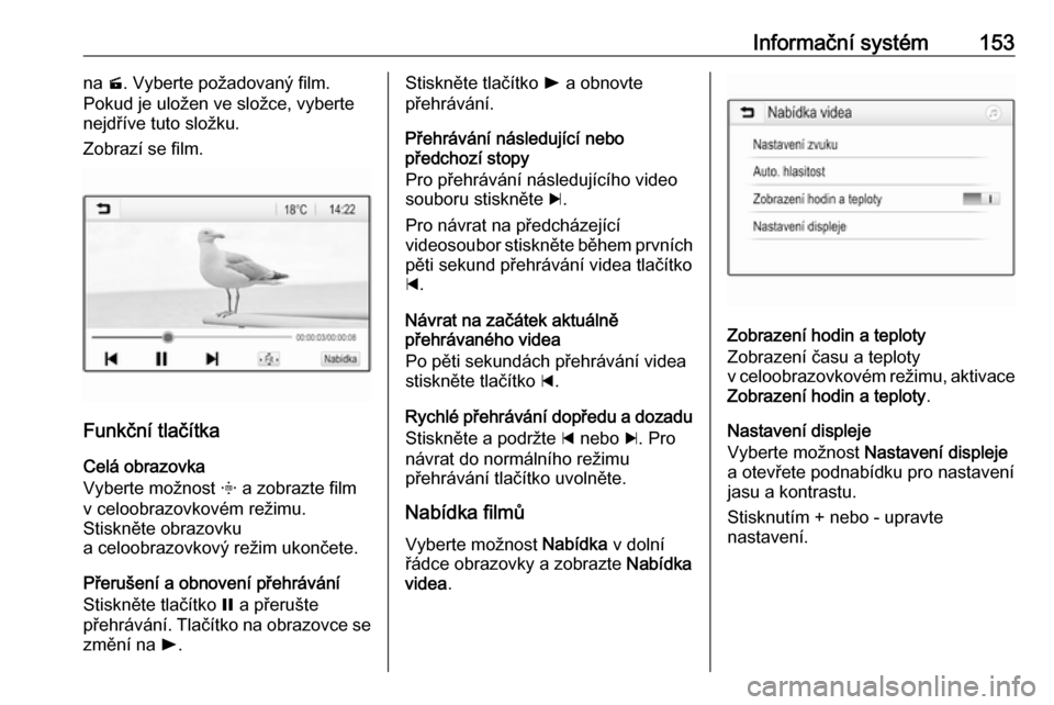 OPEL ZAFIRA C 2019  Uživatelská příručka (in Czech) Informační systém153na m. Vyberte požadovaný film.
Pokud je uložen ve složce, vyberte
nejdříve tuto složku.
Zobrazí se film.
Funkční tlačítka
Celá obrazovka
Vyberte možnost  x a zobra