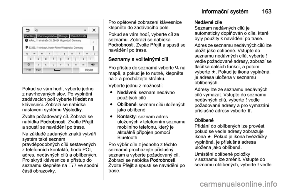 OPEL ZAFIRA C 2019  Uživatelská příručka (in Czech) Informační systém163
Pokud se vám hodí, vyberte jedno
z navrhovaných slov. Po vyplnění
zadávacích polí vyberte  Hledat na
klávesnici. Zobrazí se nabídka
nastavení systému  Výsledky.
Z