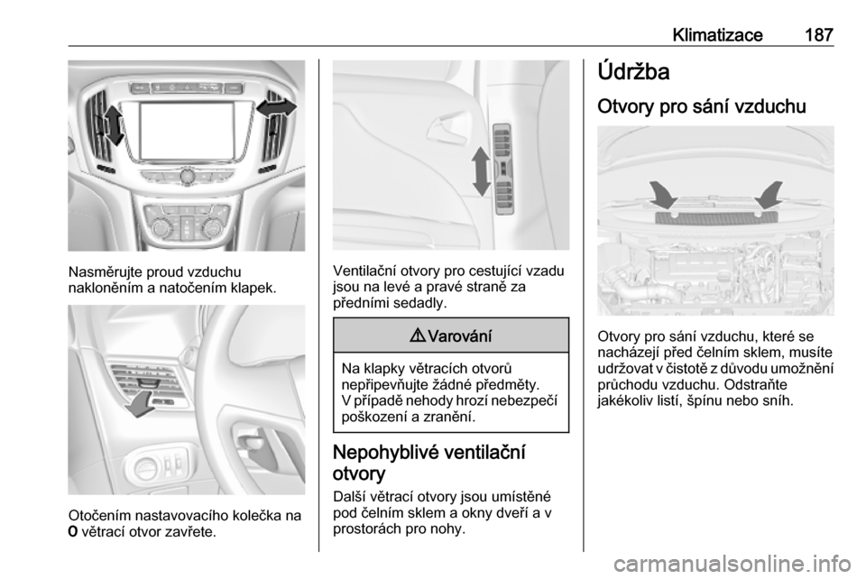 OPEL ZAFIRA C 2019  Uživatelská příručka (in Czech) Klimatizace187
Nasměrujte proud vzduchu
nakloněním a natočením klapek.
Otočením nastavovacího kolečka na
7  větrací otvor zavřete.
Ventilační otvory pro cestující vzadu
jsou na levé a