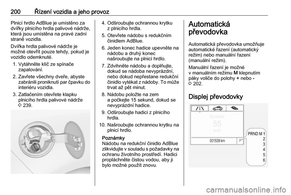 OPEL ZAFIRA C 2019  Uživatelská příručka (in Czech) 200Řízení vozidla a jeho provozPlnicí hrdlo AdBlue je umístěno za
dvířky plnicího hrdla palivové nádrže,
která jsou umístěna na pravé zadní
straně vozidla.
Dvířka hrdla palivové n