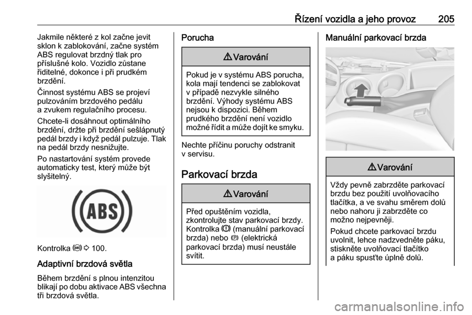 OPEL ZAFIRA C 2019  Uživatelská příručka (in Czech) Řízení vozidla a jeho provoz205Jakmile některé z kol začne jevit
sklon k zablokování, začne systém
ABS regulovat brzdný tlak pro
příslušné kolo. Vozidlo zůstane
řiditelné, dokonce i 