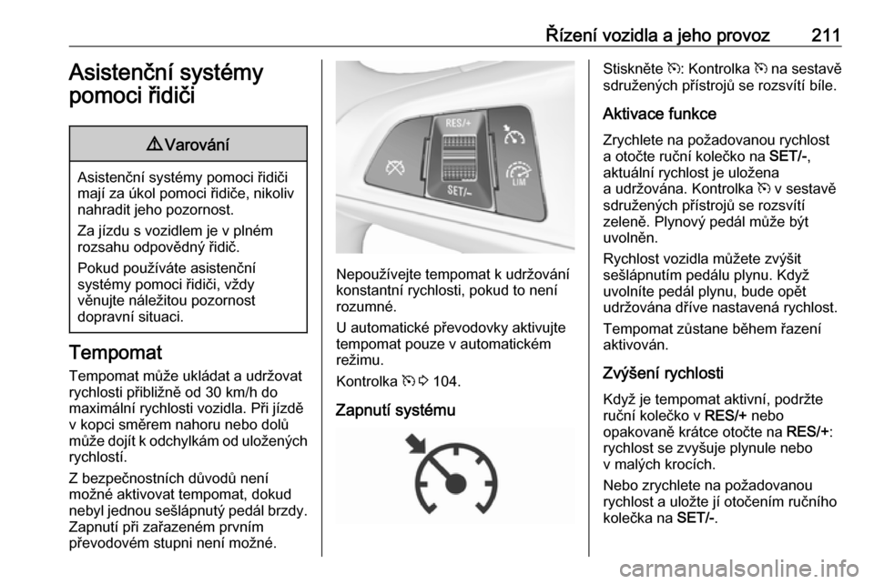 OPEL ZAFIRA C 2019  Uživatelská příručka (in Czech) Řízení vozidla a jeho provoz211Asistenční systémy
pomoci řidiči9 Varování
Asistenční systémy pomoci řidiči
mají za úkol pomoci řidiče, nikoliv
nahradit jeho pozornost.
Za jízdu s v