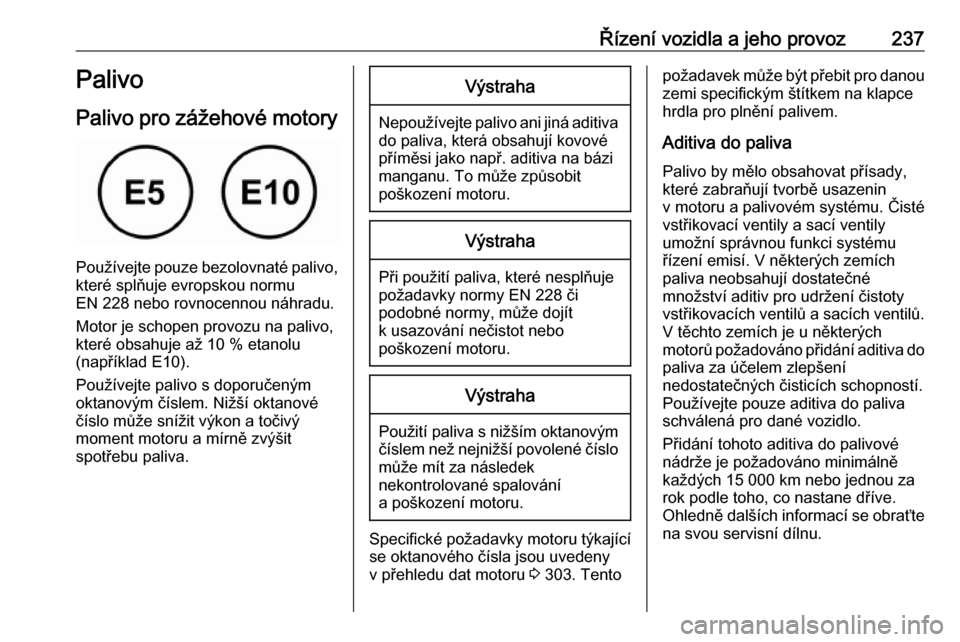 OPEL ZAFIRA C 2019  Uživatelská příručka (in Czech) Řízení vozidla a jeho provoz237Palivo
Palivo pro zážehové motory
Používejte pouze bezolovnaté palivo,
které splňuje evropskou normu
EN 228 nebo rovnocennou náhradu.
Motor je schopen provoz