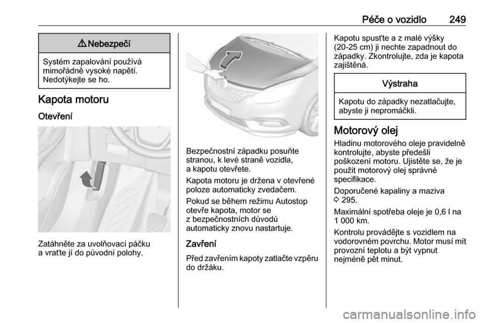 OPEL ZAFIRA C 2019  Uživatelská příručka (in Czech) Péče o vozidlo2499Nebezpečí
Systém zapalování používá
mimořádně vysoké napětí.
Nedotýkejte se ho.
Kapota motoru
Otevření
Zatáhněte za uvolňovací páčku
a vraťte jí do původn