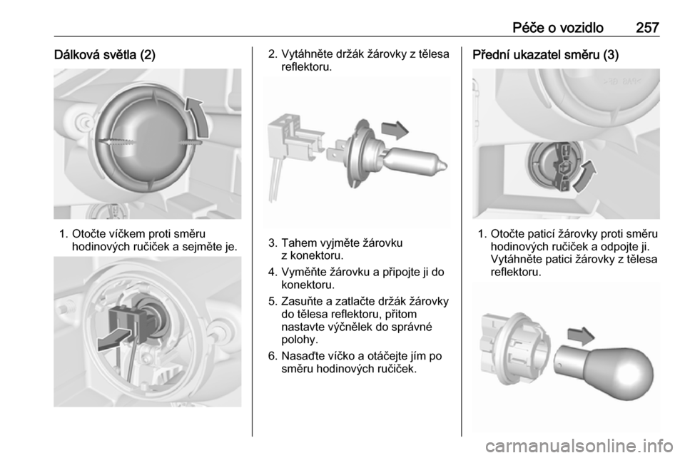 OPEL ZAFIRA C 2019  Uživatelská příručka (in Czech) Péče o vozidlo257Dálková světla (2)
1. Otočte víčkem proti směruhodinových ručiček a sejměte je.
2. Vytáhněte držák žárovky z tělesareflektoru.
3. Tahem vyjměte žárovkuz konekto