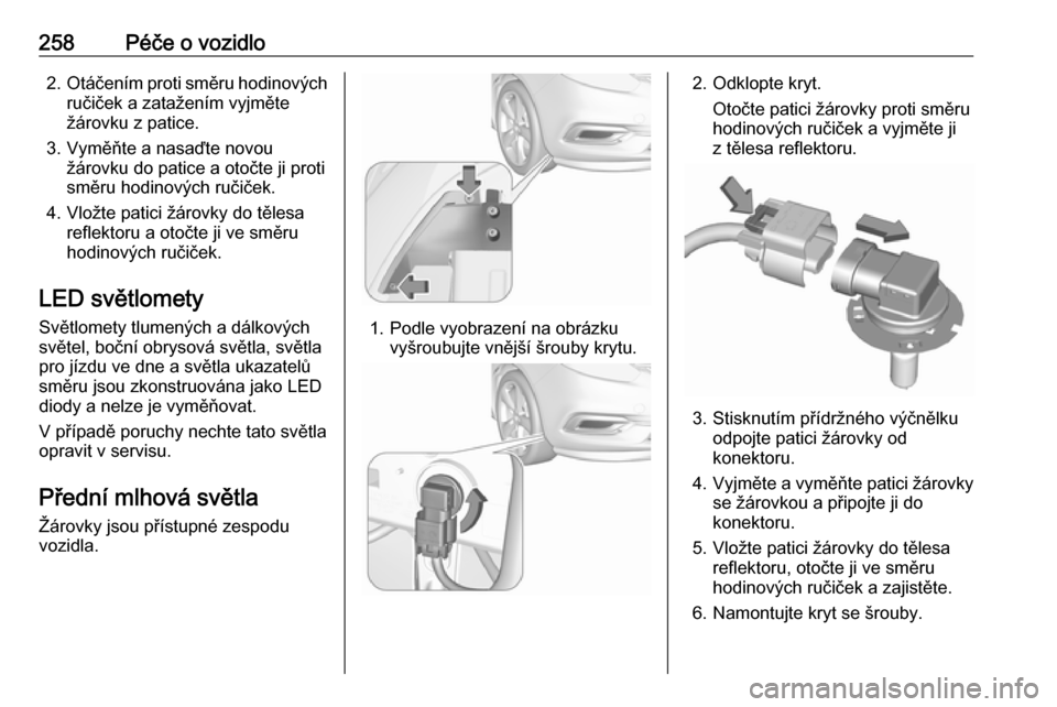 OPEL ZAFIRA C 2019  Uživatelská příručka (in Czech) 258Péče o vozidlo2.Otáčením proti směru hodinových
ručiček a zatažením vyjměte
žárovku z patice.
3. Vyměňte a nasaďte novou žárovku do patice a otočte ji proti
směru hodinových r