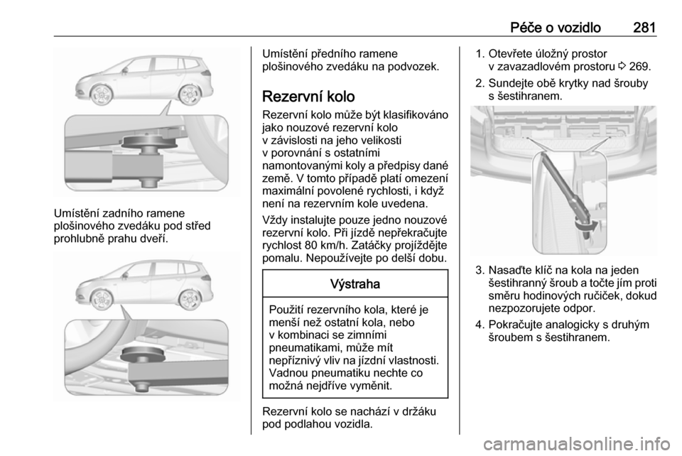 OPEL ZAFIRA C 2019  Uživatelská příručka (in Czech) Péče o vozidlo281
Umístění zadního ramene
plošinového zvedáku pod střed
prohlubně prahu dveří.
Umístění předního ramene
plošinového zvedáku na podvozek.
Rezervní kolo
Rezervní k