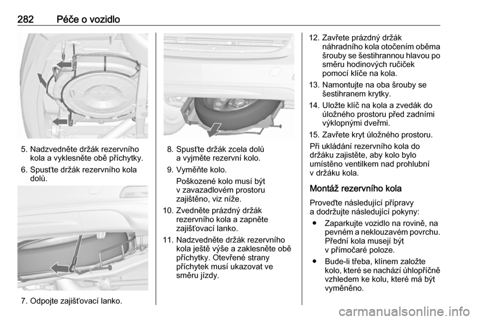 OPEL ZAFIRA C 2019  Uživatelská příručka (in Czech) 282Péče o vozidlo
5. Nadzvedněte držák rezervníhokola a vyklesněte obě příchytky.
6. Spusťte držák rezervního kola dolů.
7. Odpojte zajišťovací lanko.
8. Spusťte držák zcela dolů