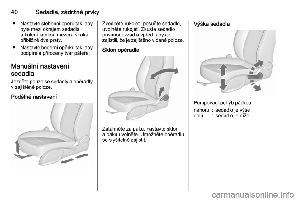 OPEL ZAFIRA C 2019  Uživatelská příručka (in Czech) 40Sedadla, zádržné prvky●Nastavte stehenní oporu tak, aby
byla mezi okrajem sedadla
a kolení jamkou mezera široká přibližně dva prsty.
● Nastavte bederní opěrku tak, aby
podpírala př