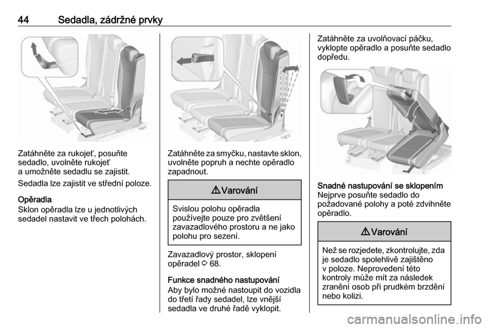 OPEL ZAFIRA C 2019  Uživatelská příručka (in Czech) 44Sedadla, zádržné prvky
Zatáhněte za rukojeť, posuňte
sedadlo, uvolněte rukojeť
a umožněte sedadlu se zajistit.
Sedadla lze zajistit ve střední poloze.
Opěradla
Sklon opěradla lze u je