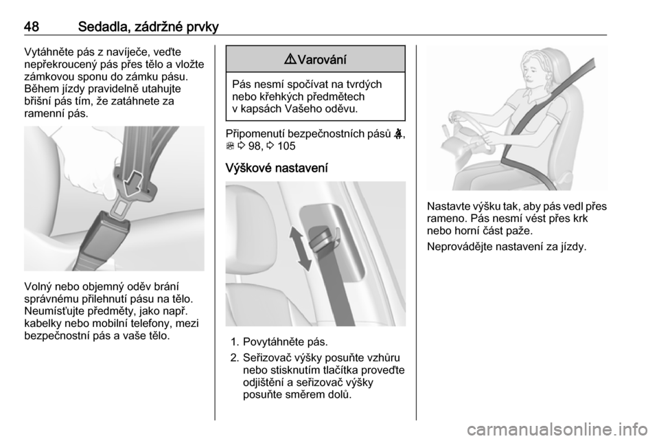 OPEL ZAFIRA C 2019  Uživatelská příručka (in Czech) 48Sedadla, zádržné prvkyVytáhněte pás z navíječe, veďtenepřekroucený pás přes tělo a vložte
zámkovou sponu do zámku pásu.
Během jízdy pravidelně utahujte
břišní pás tím, že 