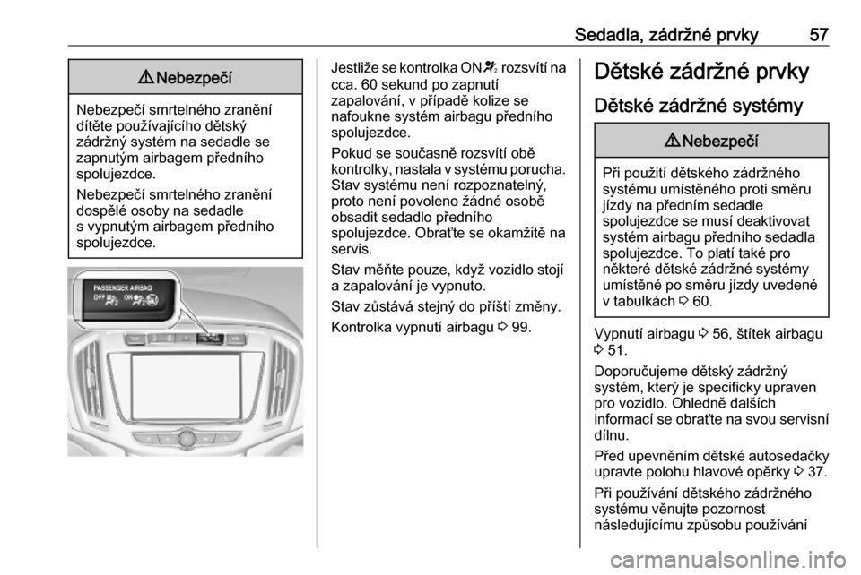 OPEL ZAFIRA C 2019 Uživatelská příručka (in Czech) Sedadla, zádržné prvky579Nebezpečí
Nebezpečí smrtelného zranění
dítěte používajícího dětský
zádržný systém na sedadle se
zapnutým airbagem předního
spolujezdce.
Nebezpečí sm OPEL ZAFIRA C 2019 Uživatelská příručka (in Czech) Sedadla, zádržné prvky579Nebezpečí
Nebezpečí smrtelného zranění
dítěte používajícího dětský
zádržný systém na sedadle se
zapnutým airbagem předního
spolujezdce.
Nebezpečí sm