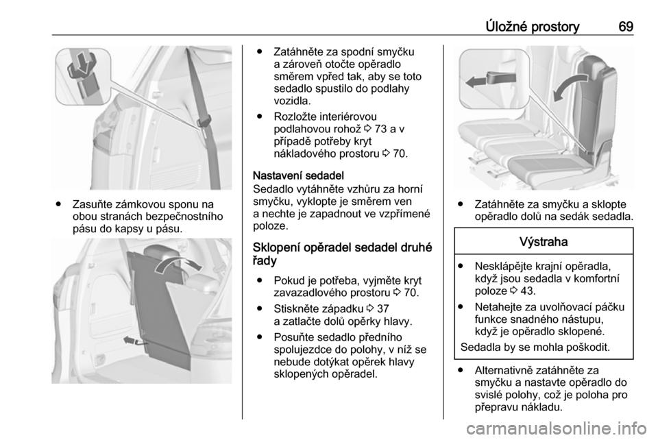 OPEL ZAFIRA C 2019  Uživatelská příručka (in Czech) Úložné prostory69
● Zasuňte zámkovou sponu naobou stranách bezpečnostního
pásu do kapsy u pásu.
● Zatáhněte za spodní smyčku a zároveň otočte opěradlo
směrem vpřed tak, aby se 