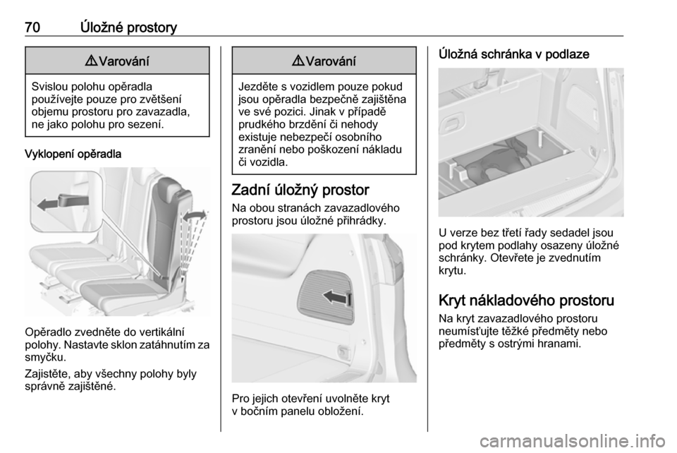 OPEL ZAFIRA C 2019  Uživatelská příručka (in Czech) 70Úložné prostory9Varování
Svislou polohu opěradla
používejte pouze pro zvětšení
objemu prostoru pro zavazadla,
ne jako polohu pro sezení.
Vyklopení opěradla
Opěradlo zvedněte do verti