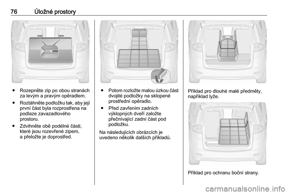 OPEL ZAFIRA C 2019  Uživatelská příručka (in Czech) 76Úložné prostory
● Rozepněte zip po obou stranáchza levým a pravým opěradlem.
● Roztáhněte podložku tak, aby její
první část byla rozprostřena na
podlaze zavazadlového
prostoru.
