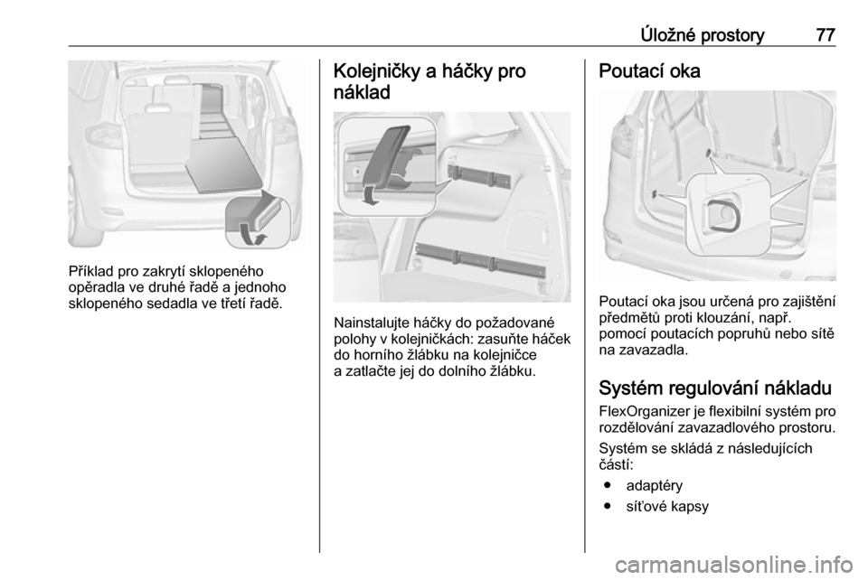 OPEL ZAFIRA C 2019  Uživatelská příručka (in Czech) Úložné prostory77
Příklad pro zakrytí sklopeného
opěradla ve druhé řadě a jednoho
sklopeného sedadla ve třetí řadě.
Kolejničky a háčky pro
náklad
Nainstalujte háčky do požadovan