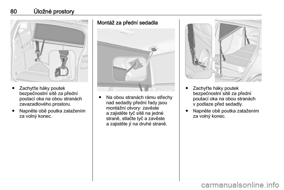 OPEL ZAFIRA C 2019  Uživatelská příručka (in Czech) 80Úložné prostory
● Zachyťte háky poutekbezpečnostní sítě za přední
poutací oka na obou stranách
zavazadlového prostoru.
● Napněte obě poutka zatažením za volný konec.
Montáž 